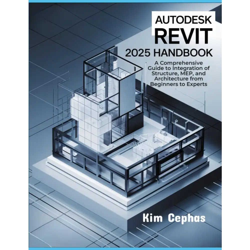 Autodesk Revit 2025 Handbook: A Comprehensive Guide to Integration of Structure, MEP, and Architecture from Beginners to Experts