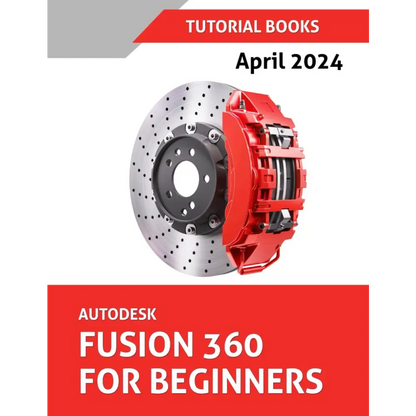 Autodesk Fusion 360 For Beginners (April 2024): Learn, Practice, and Implement Essential Techniques with Real-World Examples